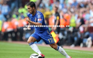 C7娱乐官网-新晋足球巨星在比赛中展现出色表现，足球新星排名