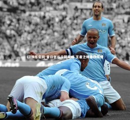 C7娱乐官网-昔日低谷今朝巅峰 王者之师重铸辉煌