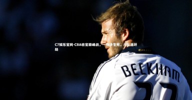 C7娱乐官网-CBA收官巅峰战，一役决生死，六队连环劫