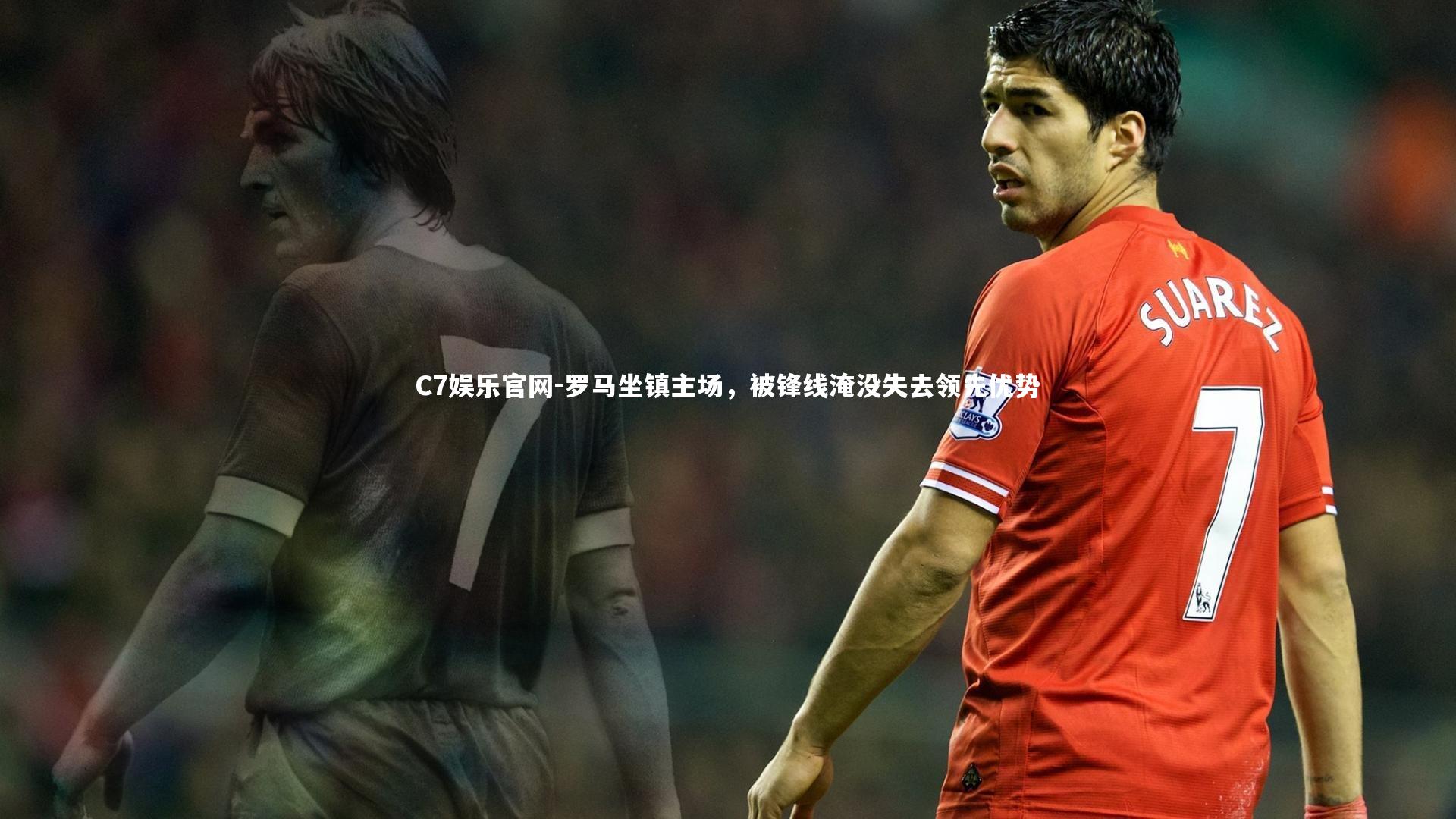 C7娱乐官网-罗马坐镇主场,被锋线淹没失去领先优势-第1张图片-C7娱乐官网 C7娱乐官网-罗马坐镇主场,被锋线淹没失去领先优势-第1张图片-C7娱乐官网