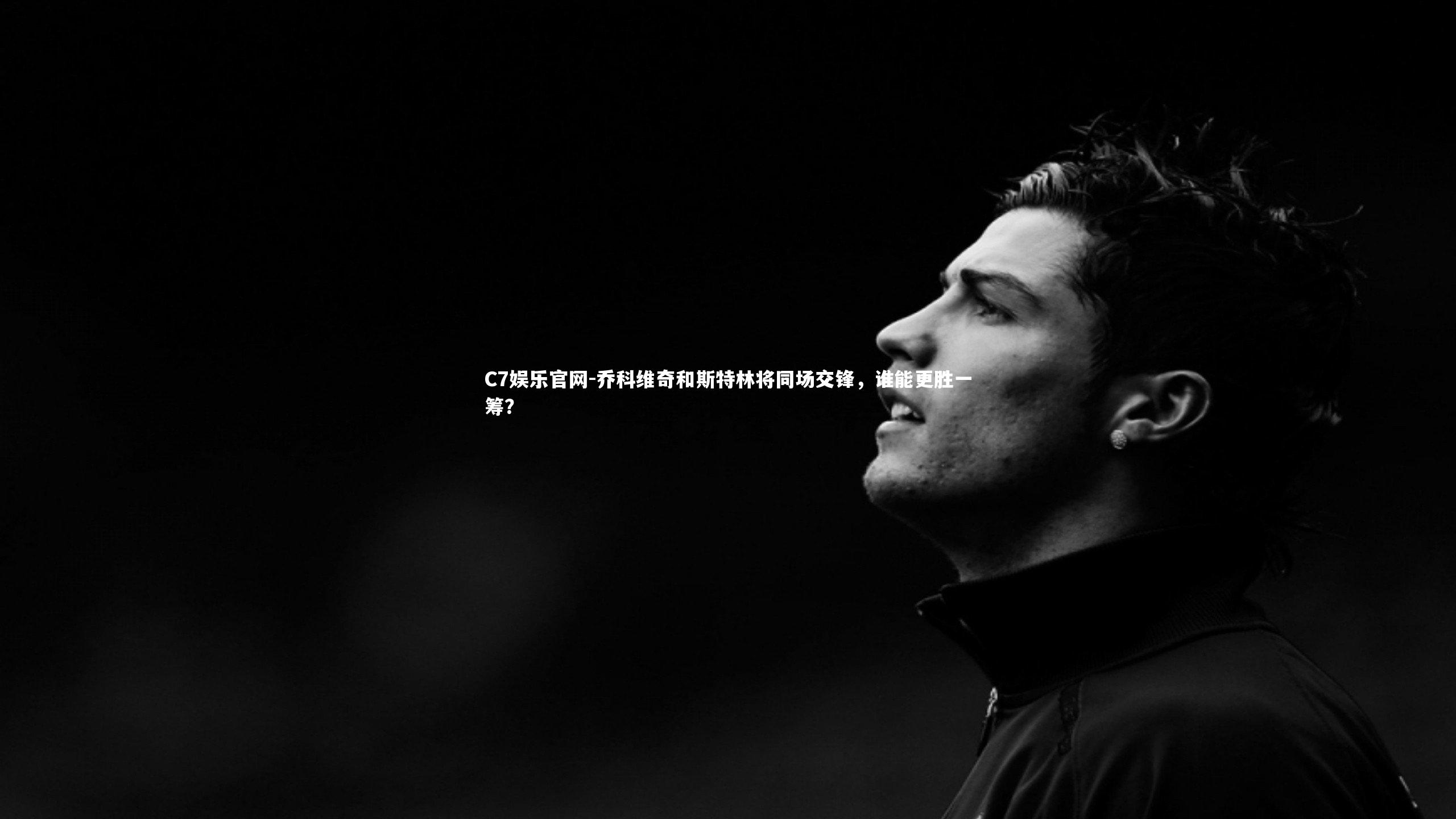 C7娱乐官网-乔科维奇和斯特林将同场交锋,谁能更胜一筹?-第1张图片-C7娱乐官网 C7娱乐官网-乔科维奇和斯特林将同场交锋,谁能更胜一筹?-第1张图片-C7娱乐官网