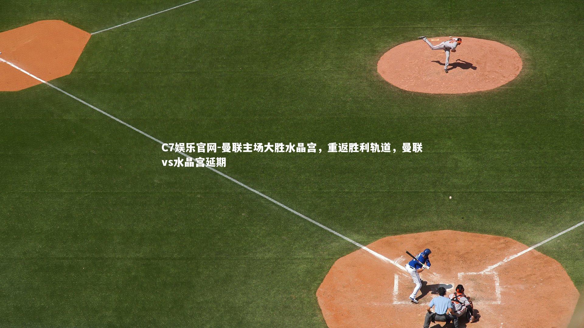 C7娱乐官网-曼联主场大胜水晶宫,重返胜利轨道,曼联vs水晶宫延期-第2张图片-C7娱乐官网 C7娱乐官网-曼联主场大胜水晶宫,重返胜利轨道,曼联vs水晶宫延期-第2张图片-C7娱乐官网