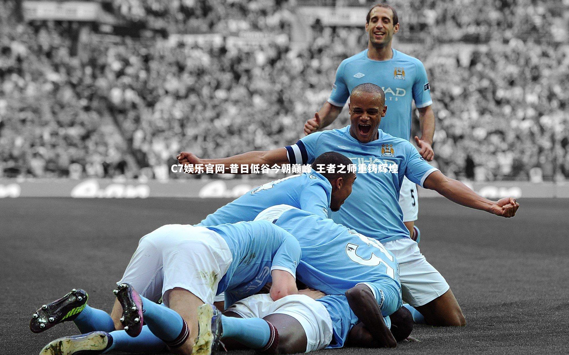 C7娱乐官网-昔日低谷今朝巅峰 王者之师重铸辉煌-第1张图片-C7娱乐官网