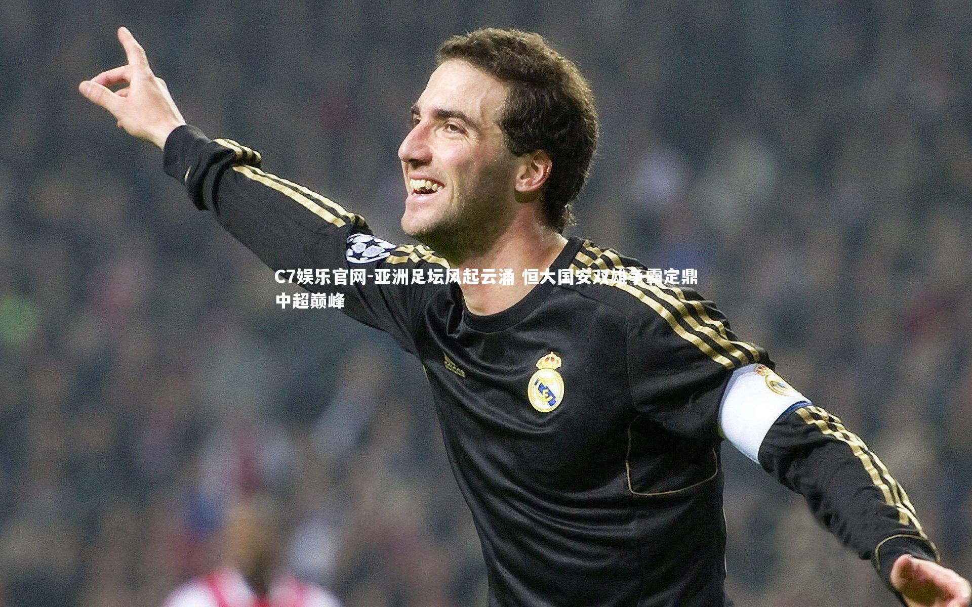 C7娱乐官网-亚洲足坛风起云涌 恒大国安双雄争霸定鼎中超巅峰-第1张图片-C7娱乐官网
