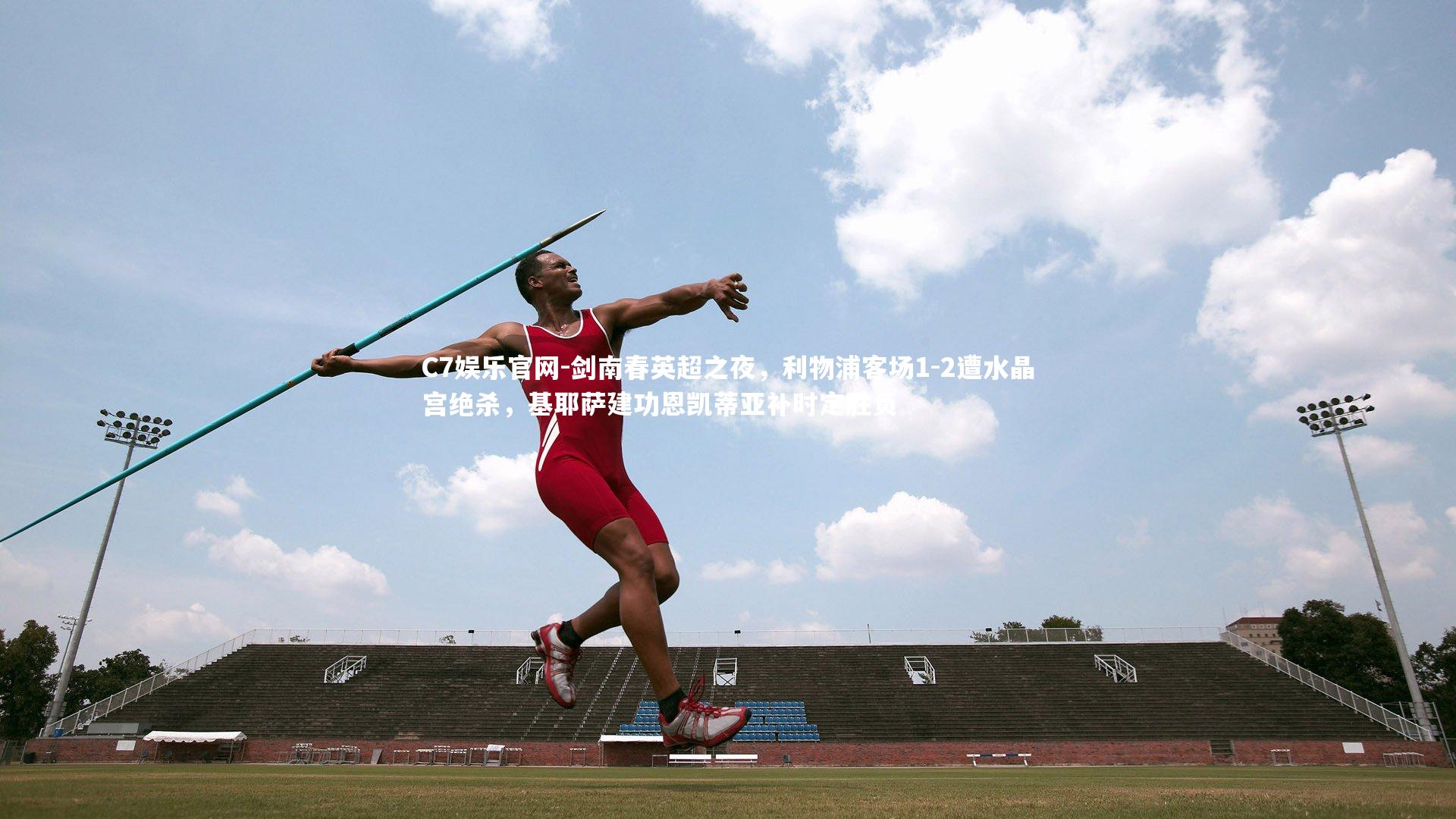 C7娱乐官网-剑南春英超之夜，利物浦客场1-2遭水晶宫绝杀，基耶萨建功恩凯蒂亚补时定胜负-第2张图片-C7娱乐官网