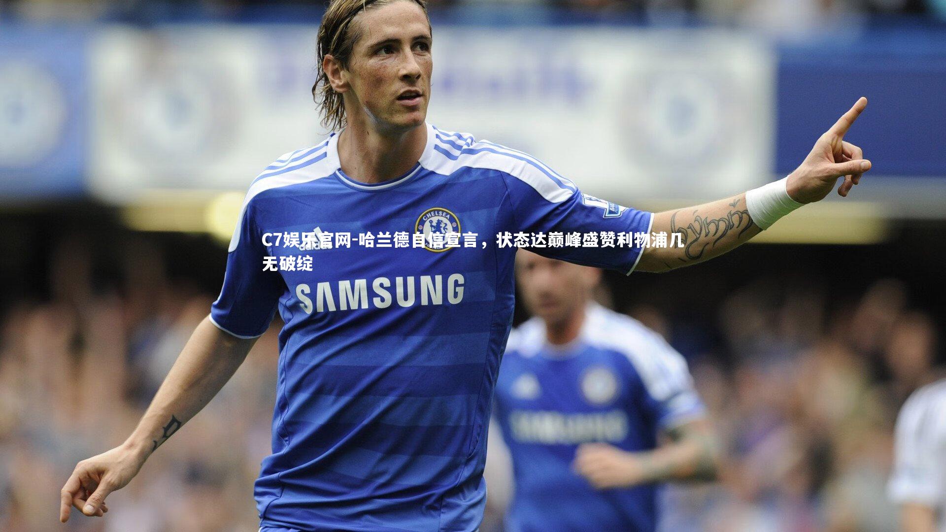 C7娱乐官网-哈兰德自信宣言,状态达巅峰盛赞利物浦几无破绽-第2张图片-C7娱乐官网 C7娱乐官网-哈兰德自信宣言,状态达巅峰盛赞利物浦几无破绽-第2张图片-C7娱乐官网