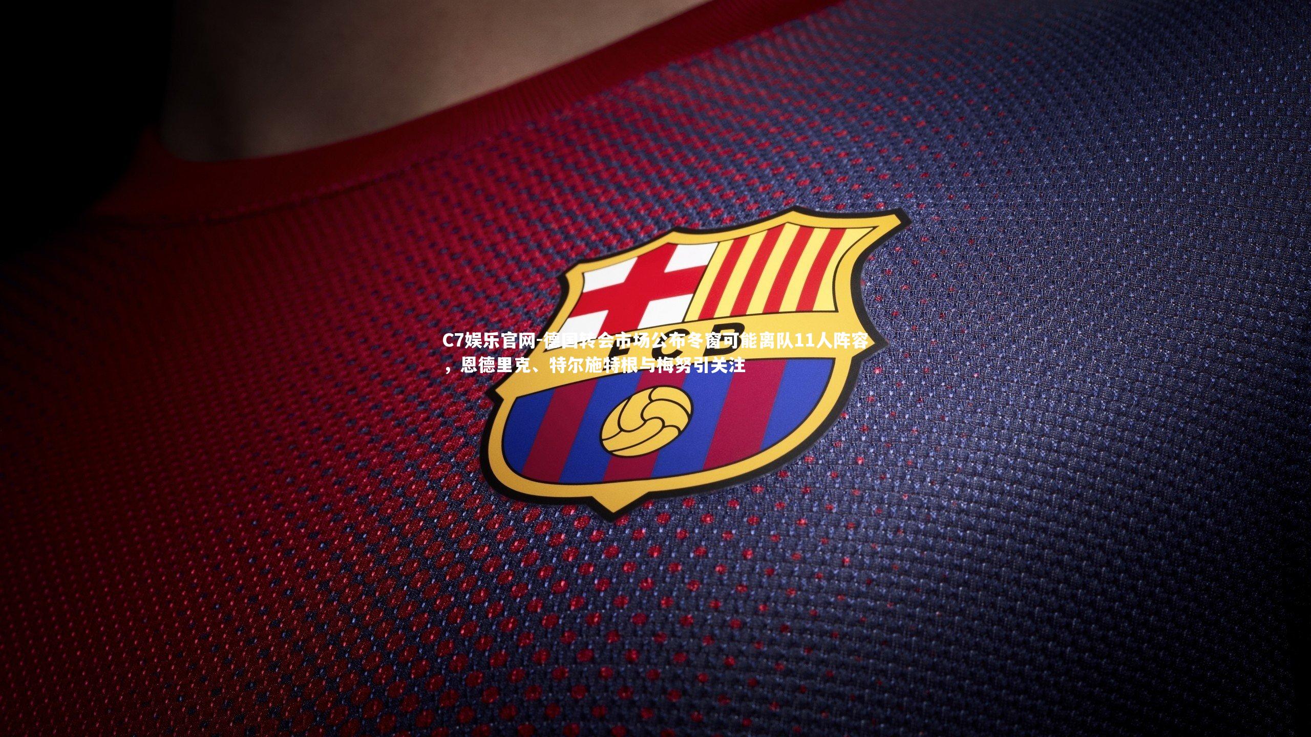 C7娱乐官网-德国转会市场公布冬窗可能离队11人阵容，恩德里克、特尔施特根与梅努引关注-第2张图片-C7娱乐官网