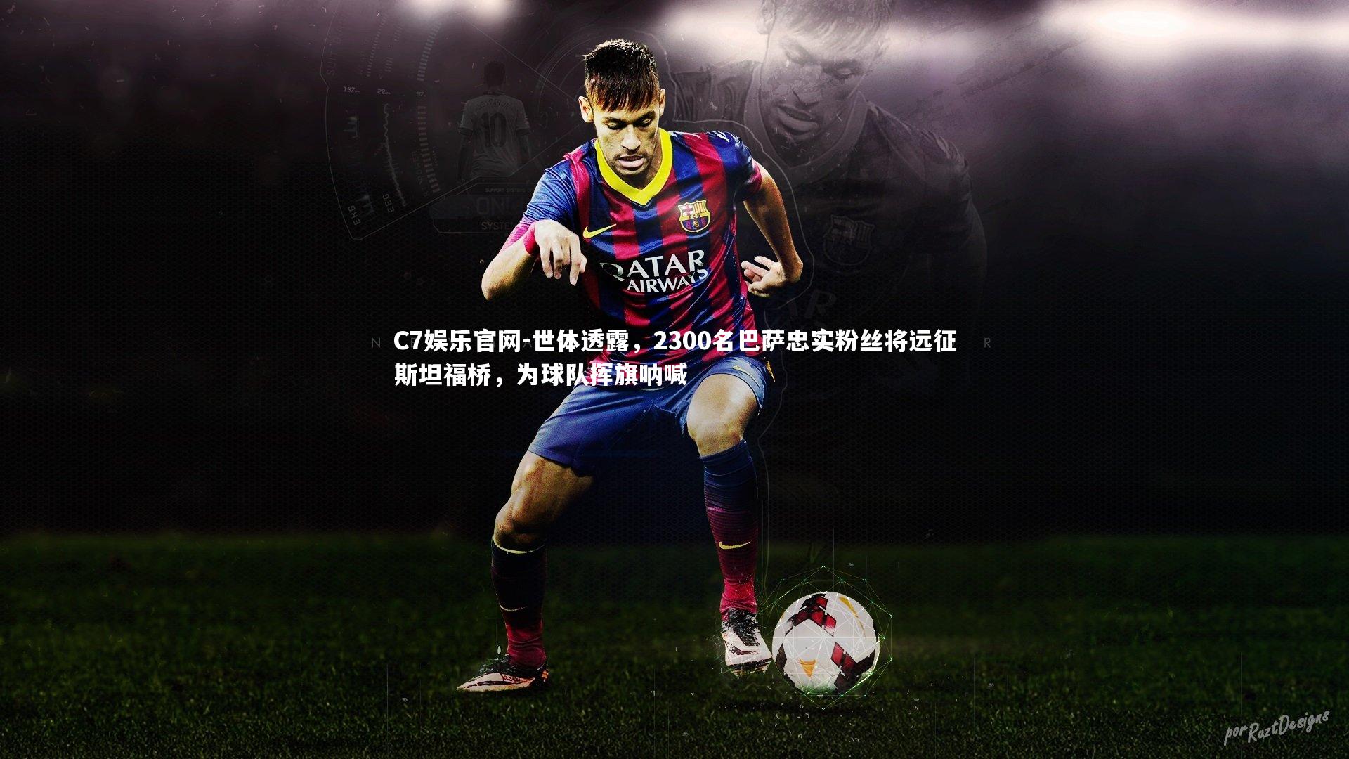 C7娱乐官网-世体透露，2300名巴萨忠实粉丝将远征斯坦福桥，为球队挥旗呐喊-第1张图片-C7娱乐官网