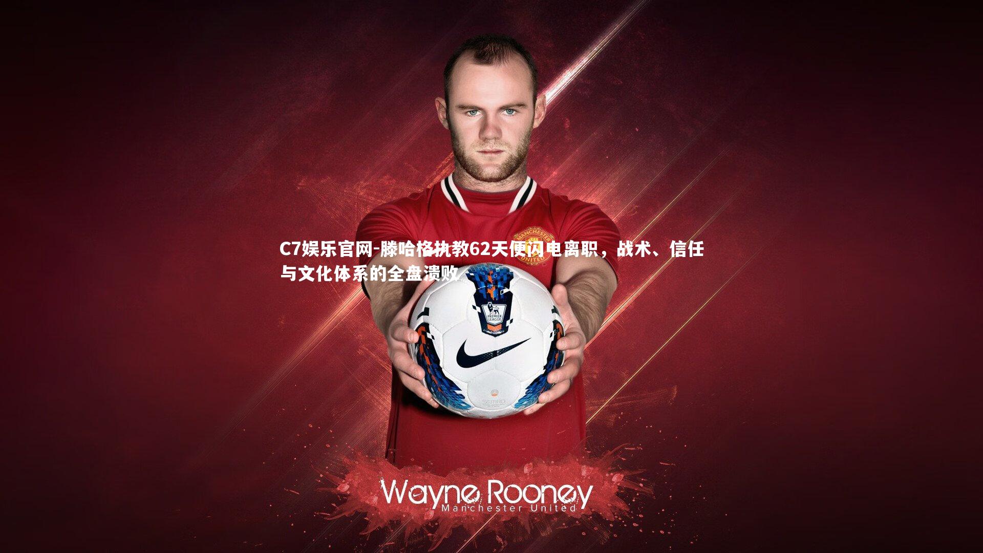 C7娱乐官网-滕哈格执教62天便闪电离职，战术、信任与文化体系的全盘溃败-第2张图片-C7娱乐官网